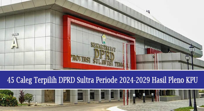 45 Caleg Terpilih DPRD Sultra Periode 2024-2029 Hasil Pleno KPU